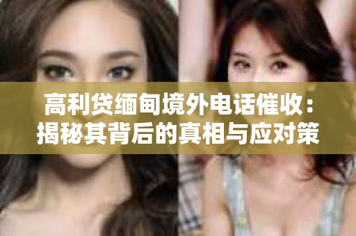 高利贷缅甸境外电话催收：揭秘其背后的真相与应对策略