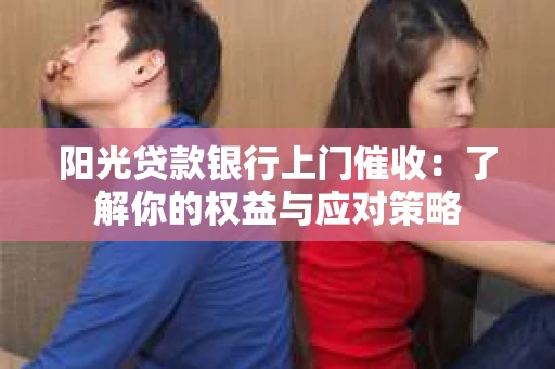 阳光贷款银行上门催收：了解你的权益与应对策略
