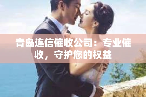 青岛连信催收公司：专业催收，守护您的权益