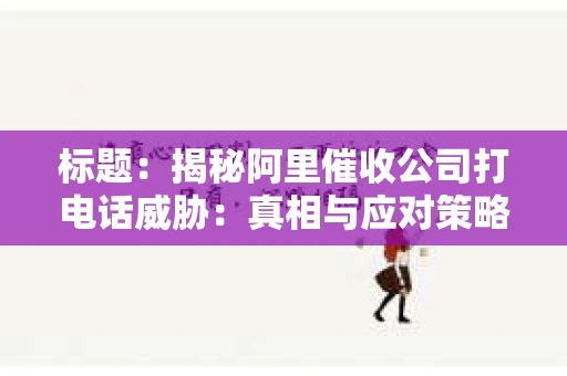 标题：揭秘阿里催收公司打电话威胁：真相与应对策略