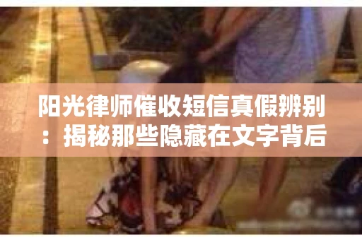 阳光律师催收短信真假辨别：揭秘那些隐藏在文字背后的秘密
