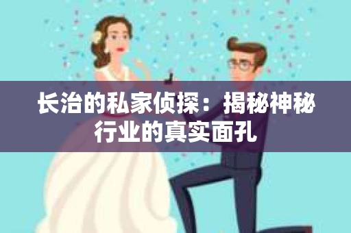 长治的私家侦探：揭秘神秘行业的真实面孔