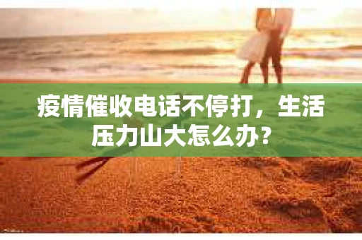 疫情催收电话不停打，生活压力山大怎么办？