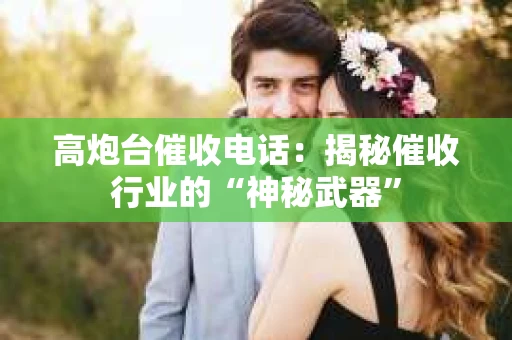 高炮台催收电话：揭秘催收行业的“神秘武器”