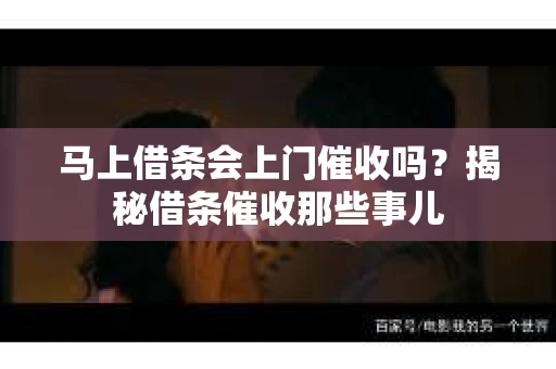 马上借条会上门催收吗？揭秘借条催收那些事儿