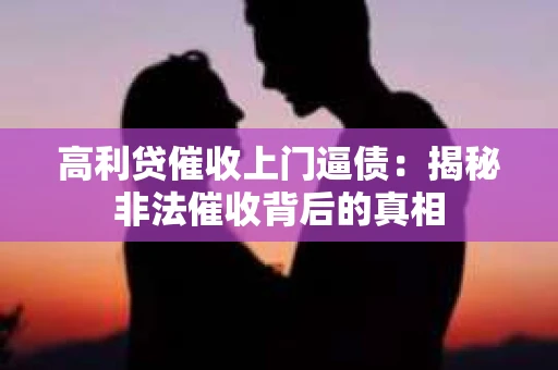 高利贷催收上门逼债：揭秘非法催收背后的真相