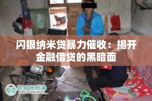 闪银纳米贷暴力催收：揭开金融借贷的黑暗面