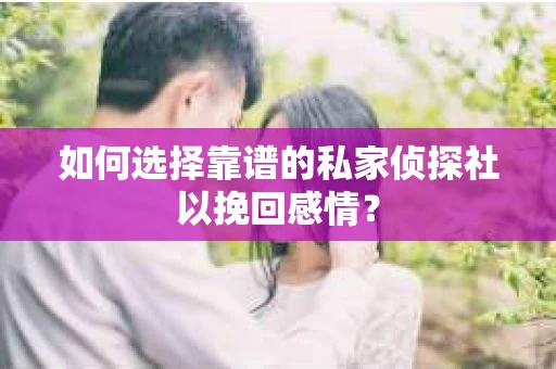 如何选择靠谱的私家侦探社以挽回感情? 如何选择靠谱的私家侦探社以挽回感情?