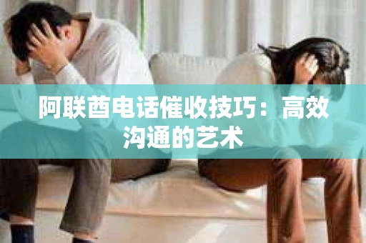 阿联酋电话催收技巧：高效沟通的艺术