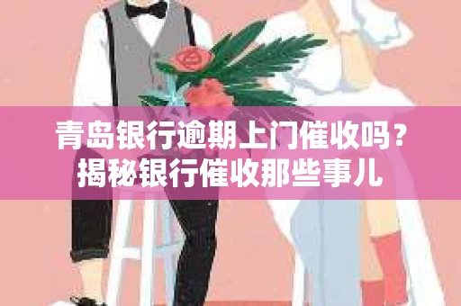 青岛银行逾期上门催收吗？揭秘银行催收那些事儿