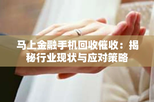 马上金融手机回收催收：揭秘行业现状与应对策略