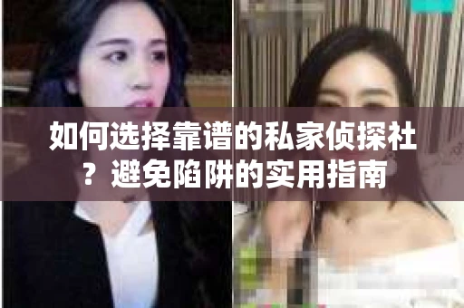 如何选择靠谱的私家侦探社？避免陷阱的实用指南