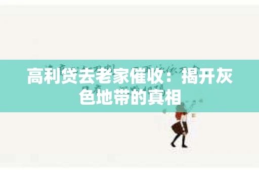 高利贷去老家催收：揭开灰色地带的真相