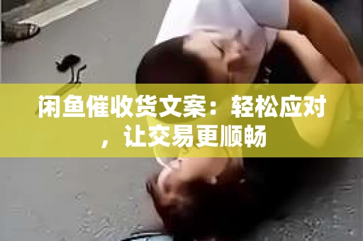 闲鱼催收货文案：轻松应对，让交易更顺畅