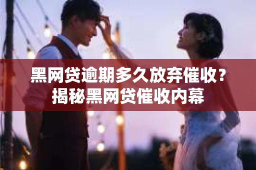 黑网贷逾期多久放弃催收？揭秘黑网贷催收内幕