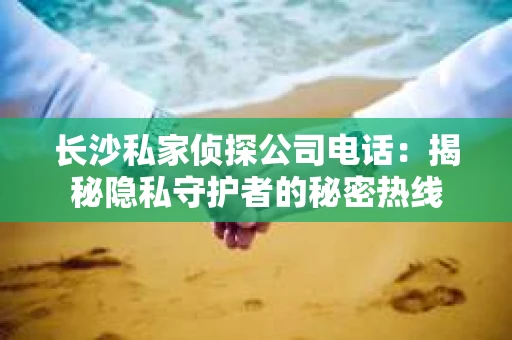 长沙私家侦探公司电话：揭秘隐私守护者的秘密热线