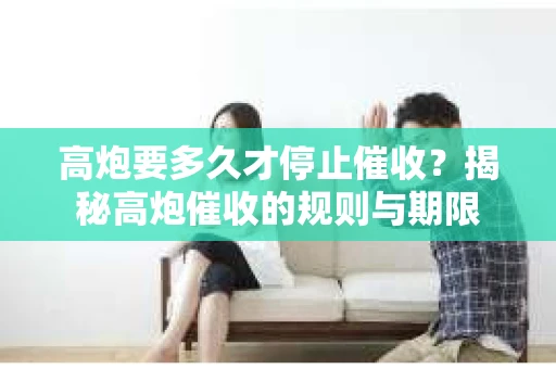 高炮要多久才停止催收？揭秘高炮催收的规则与期限