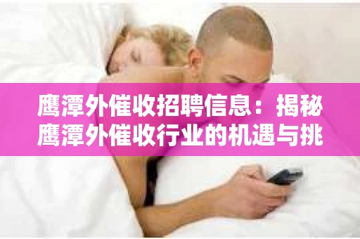 鹰潭外催收招聘信息：揭秘鹰潭外催收行业的机遇与挑战