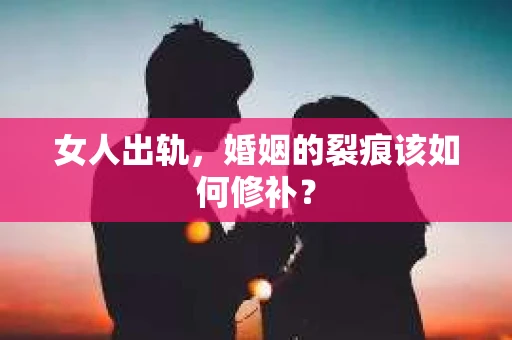 女人出轨，婚姻的裂痕该如何修补？