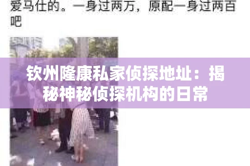 钦州隆康私家侦探地址:揭秘神秘侦探机构的日常 钦州隆康私家侦探地址:揭秘神秘侦探机构的日常