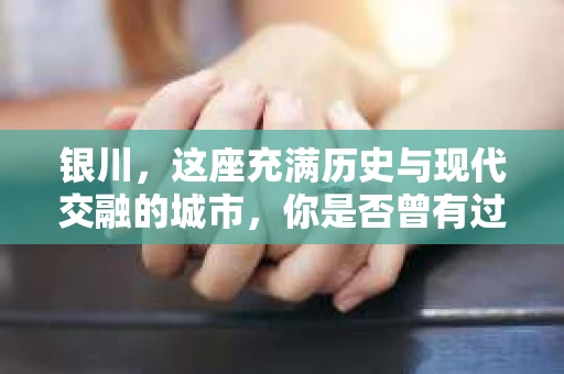 银川，这座充满历史与现代交融的城市，你是否曾有过这样的疑问：银川有私家侦探公司吗？今天，就让我带你一起揭开这个谜团。