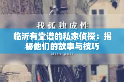 临沂有靠谱的私家侦探：揭秘他们的故事与技巧