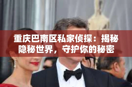 重庆巴南区私家侦探：揭秘隐秘世界，守护你的秘密