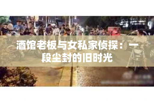 酒馆老板与女私家侦探：一段尘封的旧时光