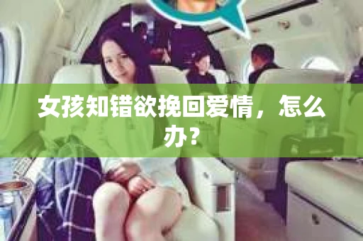 女孩知错欲挽回爱情，怎么办？