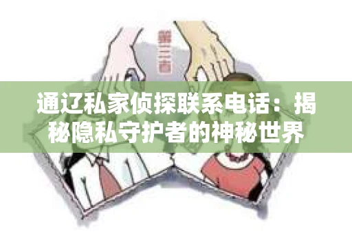 通辽私家侦探联系电话：揭秘隐私守护者的神秘世界
