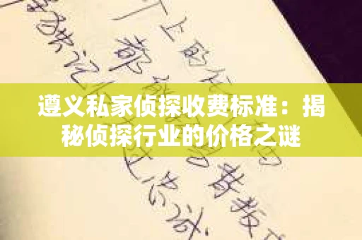 遵义私家侦探收费标准：揭秘侦探行业的价格之谜