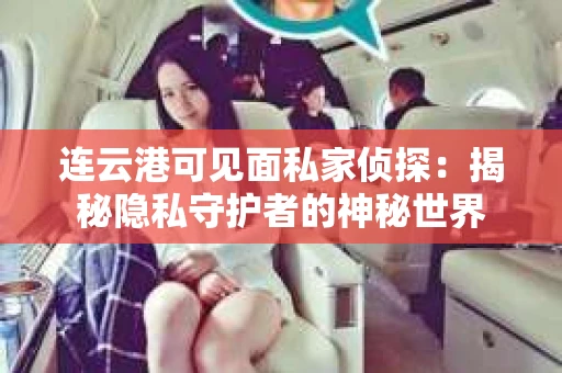 连云港可见面私家侦探：揭秘隐私守护者的神秘世界