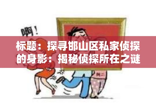 标题：探寻邯山区私家侦探的身影：揭秘侦探所在之谜