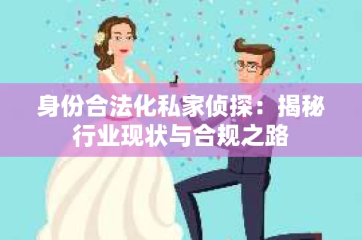 身份合法化私家侦探：揭秘行业现状与合规之路
