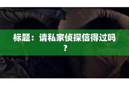 标题：请私家侦探信得过吗？