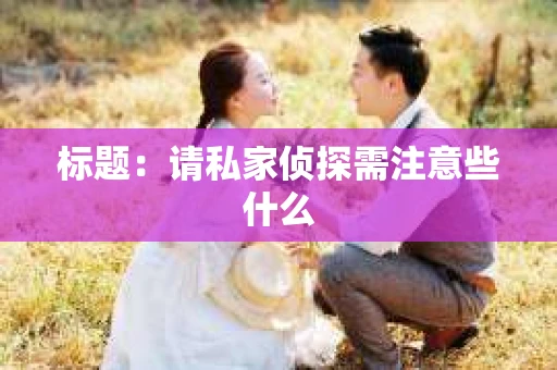 标题：请私家侦探需注意些什么