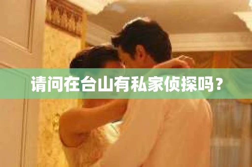 请问在台山有私家侦探吗？