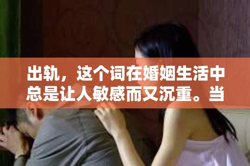 出轨，这个词在婚姻生活中总是让人敏感而又沉重。当它发生时，如何谈判挽回，如何重新建立信任，成为了许多夫妻面临的问题。今天，我们就来聊聊这个话题，希望能给那些正在经历婚姻困境的朋友们一些帮助。