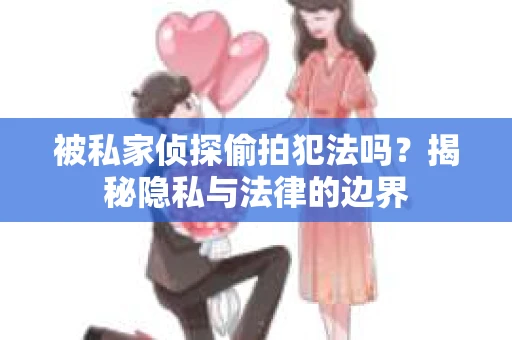 被私家侦探偷拍犯法吗？揭秘隐私与法律的边界