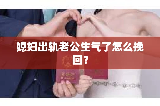 媳妇出轨老公生气了怎么挽回？