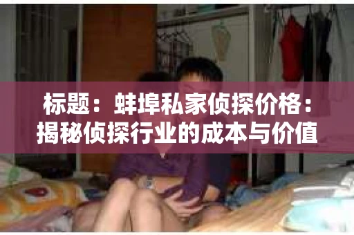 标题：蚌埠私家侦探价格：揭秘侦探行业的成本与价值