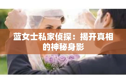 蓝女士私家侦探：揭开真相的神秘身影