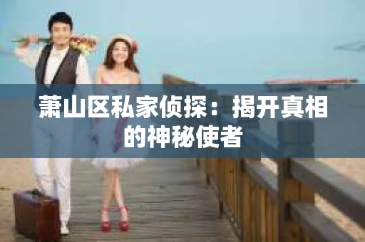 萧山区私家侦探：揭开真相的神秘使者
