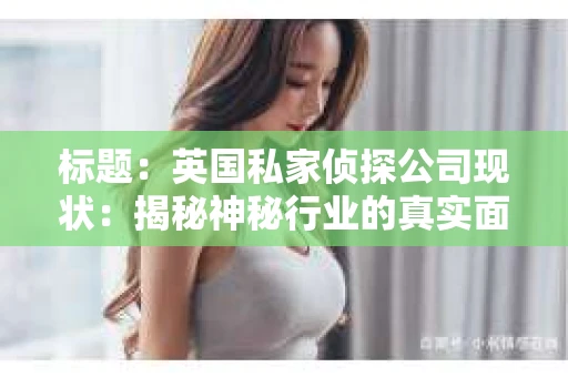 标题：英国私家侦探公司现状：揭秘神秘行业的真实面貌