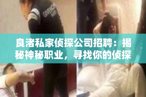 良渚私家侦探公司招聘:揭秘神秘职业,寻找你的侦探梦 良渚私家侦探公司招聘:揭秘神秘职业,寻找你的侦探梦
