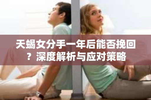 天蝎女分手一年后能否挽回？深度解析与应对策略