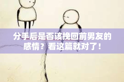 分手后是否该挽回前男友的感情?看这篇就对了! 分手后是否该挽回前男友的感情?看这篇就对了!