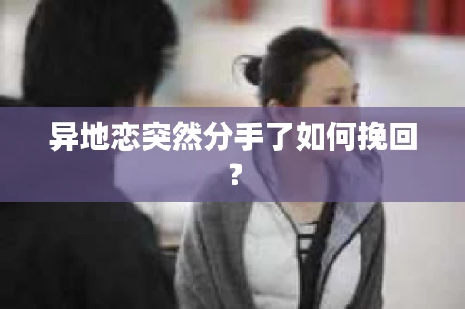 异地恋突然分手了如何挽回？