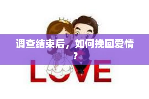 调查结束后，如何挽回爱情？