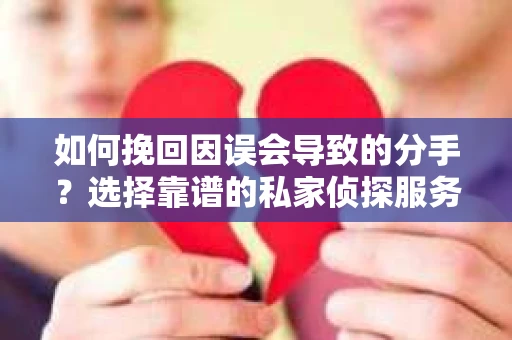 如何挽回因误会导致的分手？选择靠谱的私家侦探服务指南